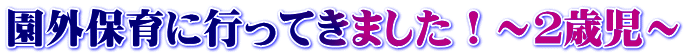 園外保育に行ってきました！～２歳児～