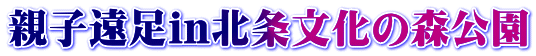 親子遠足in北条文化の森公園