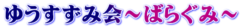 ゆうすずみ会～ばらぐみ～