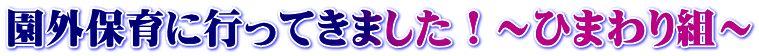 園外保育に行ってきました！～ひまわり組～